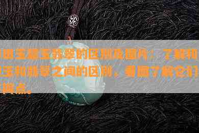 和田玉碧玉翡翠的区别及图片：了解和田碧玉和翡翠之间的区别，看图了解它们的不同点。