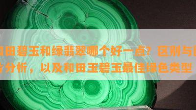 和田碧玉和绿翡翠哪个好一点？区别与图片分析，以及和田玉碧玉更佳绿色类型