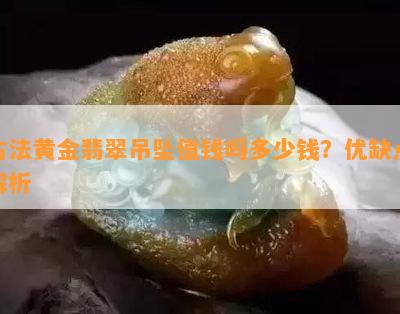 古法黄金翡翠吊坠值钱吗多少钱？优缺点解析