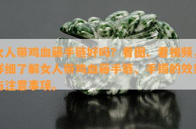 女人带鸡血藤手链好吗？看图、看视频，详细了解女人带鸡血藤手链、手镯的效果与注意事项。