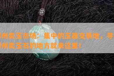 郑州卖玉市场：集中的玉器交易地，寻找郑州卖玉石的地方就来这里！