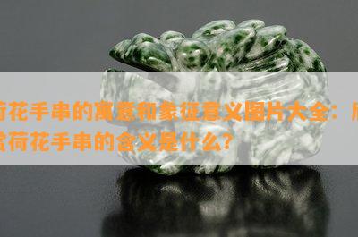 荷花手串的寓意和象征意义图片大全：欣赏荷花手串的含义是什么？