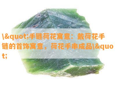 \"手链荷花寓意：戴荷花手链的首饰寓意，荷花手串成品\"