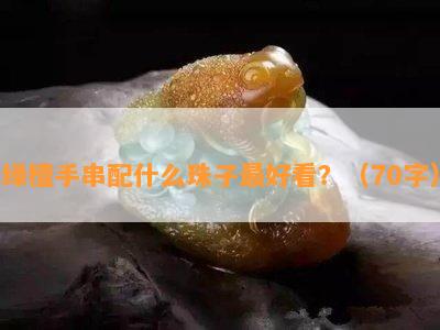 绿檀手串配什么珠子更好看？（70字）