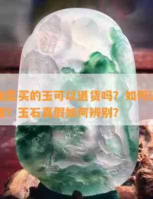 商场抽奖买的玉可以退货吗？怎样退货较为便捷？玉石真假怎样辨别？