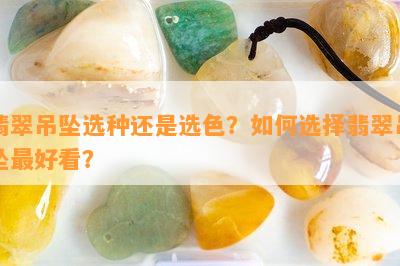 翡翠吊坠选种还是选色？怎样选择翡翠吊坠更好看？