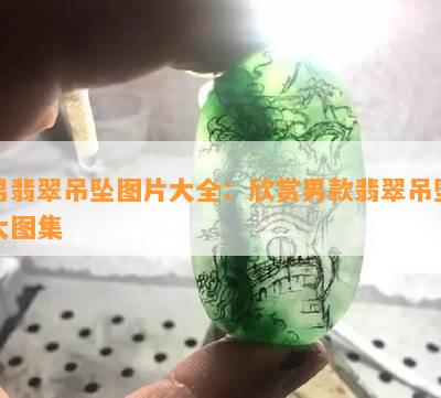 男翡翠吊坠图片大全：欣赏男款翡翠吊坠大图集