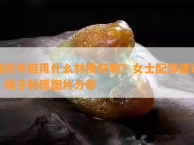 编织手链用什么材质好呢？女士配饰建议：绳子材质图片分享