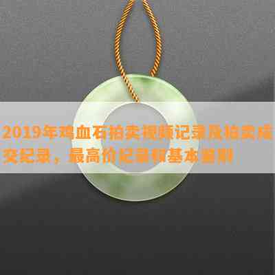 2019年鸡血石拍卖视频记录及拍卖成交纪录，更高价纪录和基本鉴别