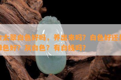 佘太翠白色好吗，养出来吗？白色好还是绿色好？灰白色？有白线吗？