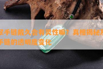 翡翠手链戴久会有灵性嘛？真相揭秘及翡翠手链的透明度变化