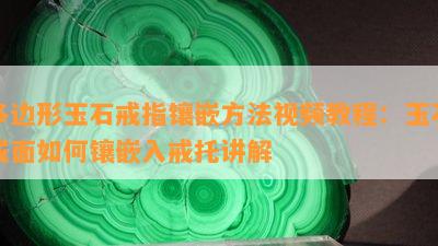 多边形玉石戒指镶嵌方法视频教程：玉石戒面如何镶嵌入戒托讲解