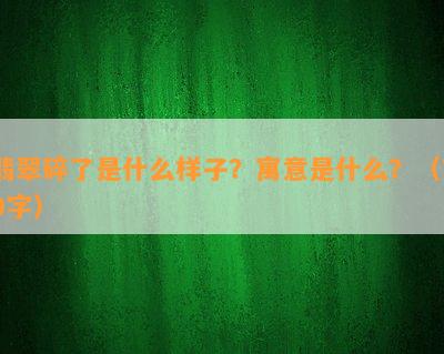 翡翠碎了是什么样子？寓意是什么？（70字）