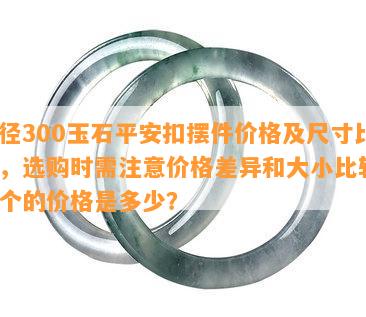 直径300玉石平安扣摆件价格及尺寸比例，选购时需留意价格差异和大小比较，每个的价格是多少？