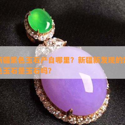新疆紫色玉石产自哪里？新疆新发现的紫色玉石是玉石吗？