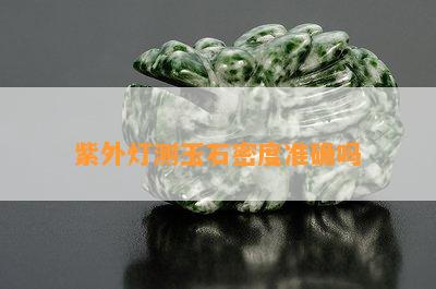 紫外灯测玉石密度准确吗