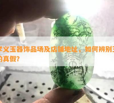 孝义玉器饰品场及店铺地址，怎样辨别玉的真假？