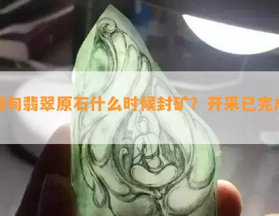 缅甸翡翠原石什么时候封矿？开采已完成？