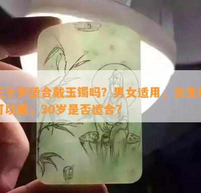 三十岁适合戴玉镯吗？男女适用，女生也可以戴，30岁是否适合？