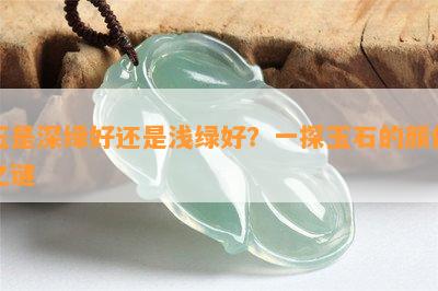 玉是深绿好还是浅绿好？一探玉石的颜色之谜