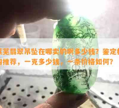 莱芜翡翠吊坠在哪卖的啊多少钱？鉴定机构推荐，一克多少钱，一条价格怎样？