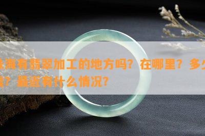 珠海有翡翠加工的地方吗？在哪里？多少钱？最近有什么情况？