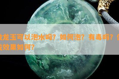 独龙玉可以泡水吗？怎样泡？有吗？佩戴效果怎样？