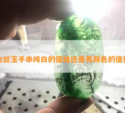 金丝玉手串纯白的值钱还是有颜色的值钱