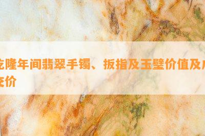 乾隆年间翡翠手镯、扳指及玉璧价值及成交价