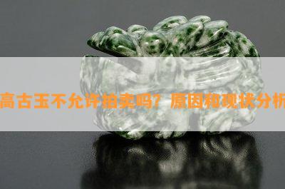 高古玉不允许拍卖吗？起因和现状分析