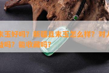 且末玉好吗？新疆且末玉怎么样？对人体有益吗？能收藏吗？