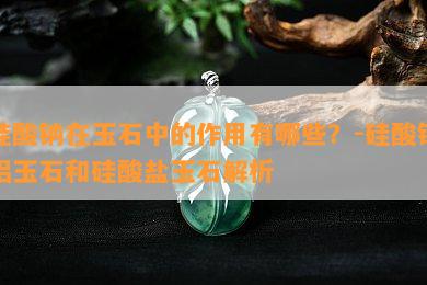 硅酸钠在玉石中的作用有哪些？-硅酸钠铝玉石和硅酸盐玉石解析