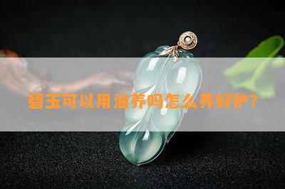 碧玉可以用油养吗怎么养好护？