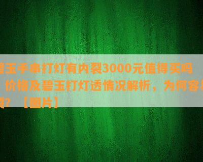 碧玉手串打灯有内裂3000元值得买吗？价格及碧玉打灯透情况解析，为何容易裂？【图片】