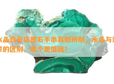 水晶翡翠店原石手串真假辨别，水晶与翡翠的区别，哪个更值钱？