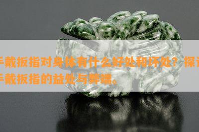 手戴扳指对身体有什么好处和坏处？探讨手戴扳指的益处与弊端。