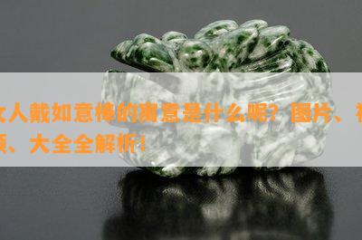 女人戴如意棒的寓意是什么呢？图片、视频、大全全解析！