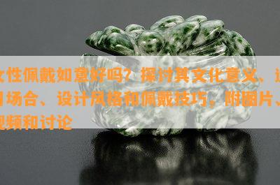 女性佩戴如意好吗？探讨其文化意义、适用场合、设计风格和佩戴技巧，附图片、视频和讨论