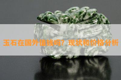 玉石在国外值钱吗？现状和价格分析