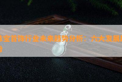 珠宝首饰行业未来趋势分析：六大发展趋势