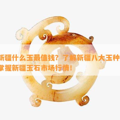 新疆什么玉最值钱？熟悉新疆八大玉种，掌握新疆玉石市场行情！