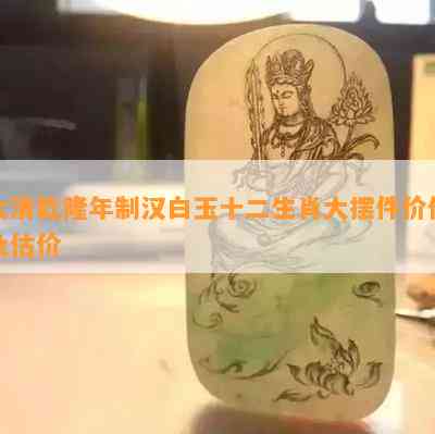 大清乾隆年制汉白玉十二生肖大摆件价值及估价