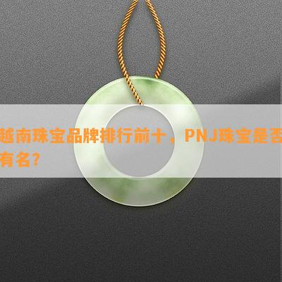 越南珠宝品牌排行前十，PNJ珠宝是不是有名？
