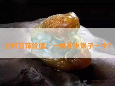 古时首饰价值：一般多少银子一个？