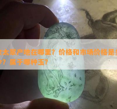 余太翠产地在哪里？价格和市场价格是多少？属于哪种玉？