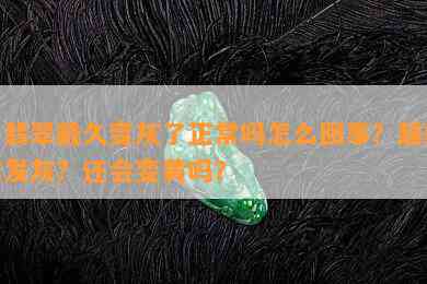 白翡翠戴久变灰了正常吗怎么回事？越戴越发灰？还会变黄吗？