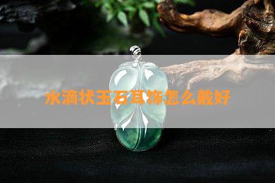 水滴状玉石耳饰怎么戴好