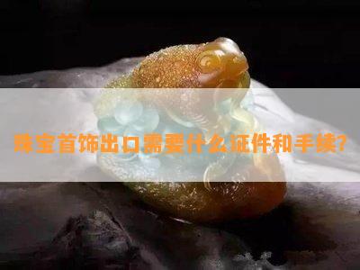 珠宝首饰出口需要什么证件和手续？