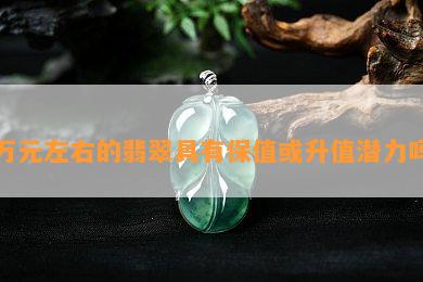 万元左右的翡翠具有保值或升值潜力吗