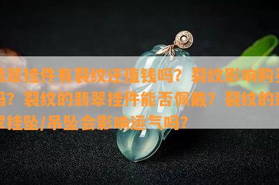 翡翠挂件有裂纹还值钱吗？裂纹作用购买吗？裂纹的翡翠挂件能否佩戴？裂纹的翡翠挂坠/吊坠会作用运气吗？